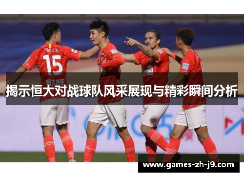 揭示恒大对战球队风采展现与精彩瞬间分析