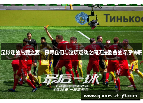 足球迷的热爱之源：探寻我们与这项运动之间无法割舍的深厚情感