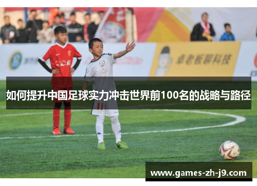 如何提升中国足球实力冲击世界前100名的战略与路径