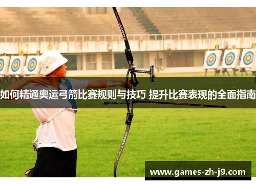 如何精通奥运弓箭比赛规则与技巧 提升比赛表现的全面指南