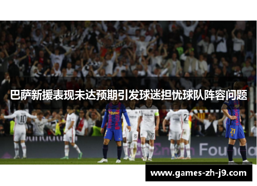巴萨新援表现未达预期引发球迷担忧球队阵容问题