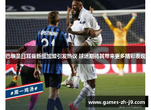 巴黎圣日耳曼新援加盟引发热议 球迷期待其带来更多精彩表现