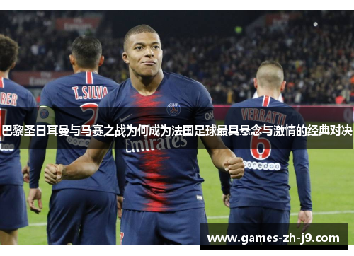 巴黎圣日耳曼与马赛之战为何成为法国足球最具悬念与激情的经典对决