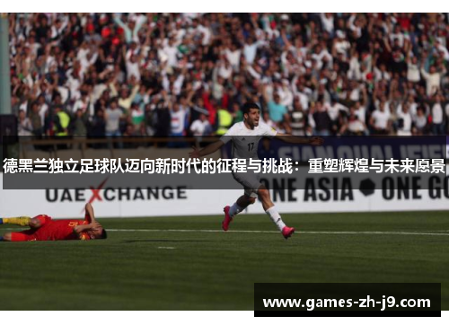 德黑兰独立足球队迈向新时代的征程与挑战：重塑辉煌与未来愿景