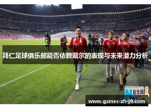 拜仁足球俱乐部能否依赖戴尔的表现与未来潜力分析