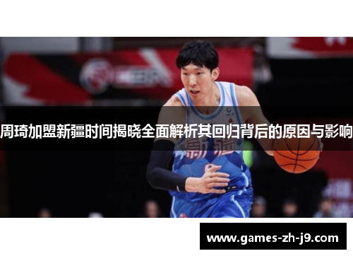 周琦加盟新疆时间揭晓全面解析其回归背后的原因与影响