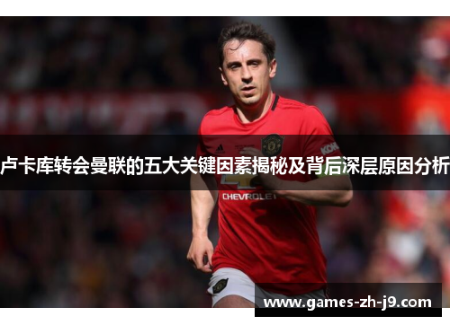 卢卡库转会曼联的五大关键因素揭秘及背后深层原因分析