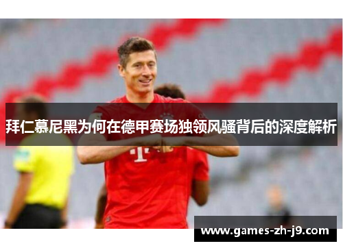 拜仁慕尼黑为何在德甲赛场独领风骚背后的深度解析
