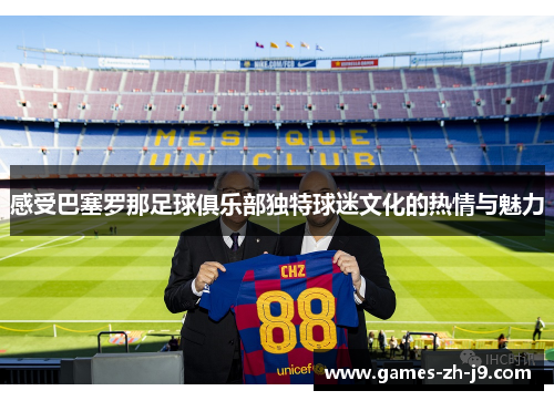 感受巴塞罗那足球俱乐部独特球迷文化的热情与魅力