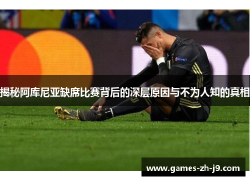 揭秘阿库尼亚缺席比赛背后的深层原因与不为人知的真相