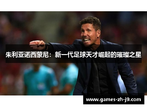 朱利亚诺西蒙尼:新一代足球天才崛起的璀璨之星 朱利亚诺西蒙尼:新一代足球天才崛起的璀璨之星