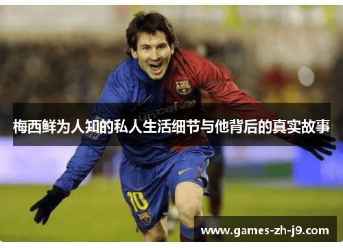 梅西鲜为人知的私人生活细节与他背后的真实故事