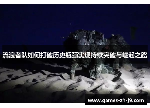 流浪者队如何打破历史瓶颈实现持续突破与崛起之路 流浪者队如何打破历史瓶颈实现持续突破与崛起之路