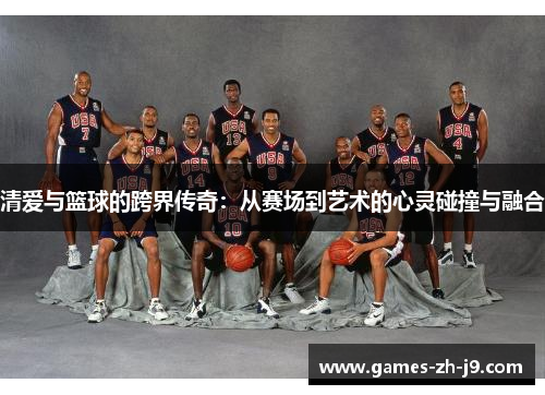 清爱与篮球的跨界传奇:从赛场到艺术的心灵碰撞与融合 清爱与篮球的跨界传奇:从赛场到艺术的心灵碰撞与融合