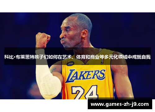 科比·布莱恩特孩子们如何在艺术、体育和商业等多元化领域中成就自我 科比·布莱恩特孩子们如何在艺术、体育和商业等多元化领域中成就自我