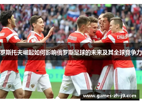 罗斯托夫崛起如何影响俄罗斯足球的未来及其全球竞争力