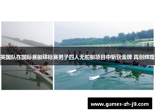 英国队在国际赛艇锦标赛男子四人无舵艇项目中斩获金牌 再创辉煌