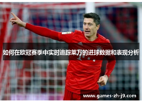 如何在欧冠赛季中实时追踪莱万的进球数据和表现分析