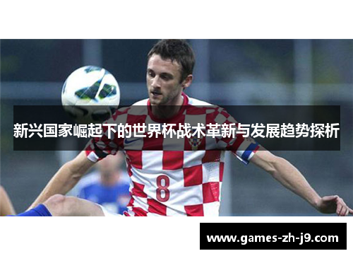 新兴国家崛起下的世界杯战术革新与发展趋势探析