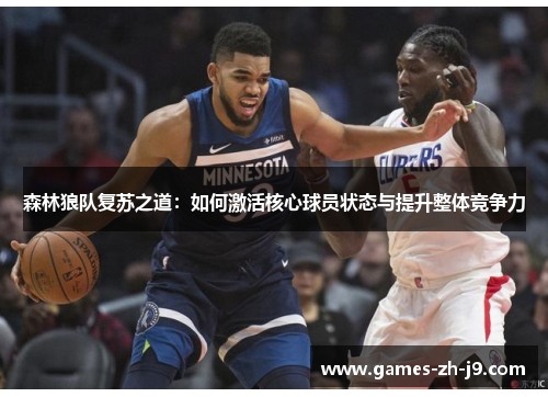 森林狼队复苏之道:如何激活核心球员状态与提升整体竞争力 森林狼队复苏之道:如何激活核心球员状态与提升整体竞争力