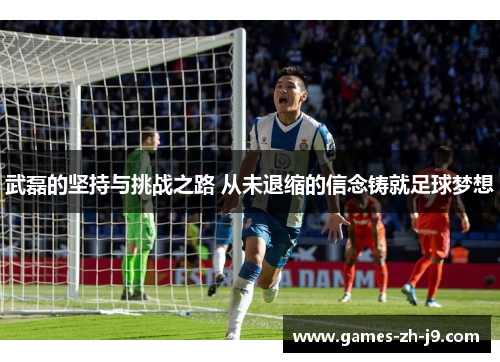 武磊的坚持与挑战之路 从未退缩的信念铸就足球梦想 武磊的坚持与挑战之路 从未退缩的信念铸就足球梦想