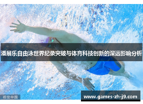 潘展乐自由泳世界纪录突破与体育科技创新的深远影响分析