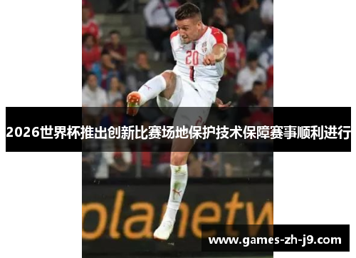 2026世界杯推出创新比赛场地保护技术保障赛事顺利进行