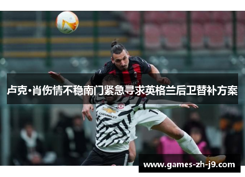 卢克·肖伤情不稳南门紧急寻求英格兰后卫替补方案