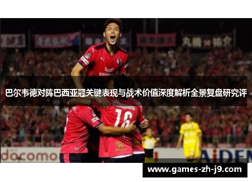 巴尔韦德对阵巴西亚冠关键表现与战术价值深度解析全景复盘研究评 巴尔韦德对阵巴西亚冠关键表现与战术价值深度解析全景复盘研究评
