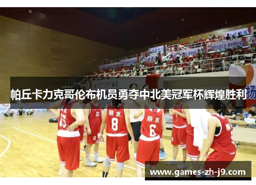 帕丘卡力克哥伦布机员勇夺中北美冠军杯辉煌胜利