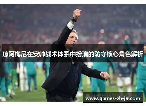 琼阿梅尼在安帅战术体系中扮演的防守核心角色解析 琼阿梅尼在安帅战术体系中扮演的防守核心角色解析