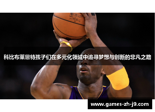 科比布莱恩特孩子们在多元化领域中追寻梦想与创新的非凡之路