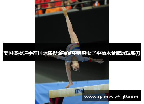 美国体操选手在国际体操锦标赛中勇夺女子平衡木金牌展现实力