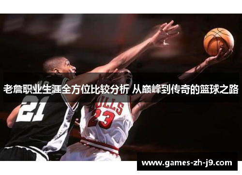 老詹职业生涯全方位比较分析 从巅峰到传奇的篮球之路