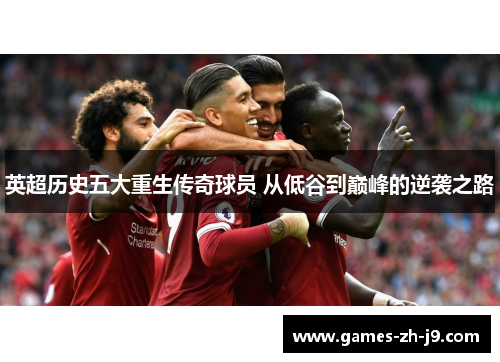 英超历史五大重生传奇球员 从低谷到巅峰的逆袭之路