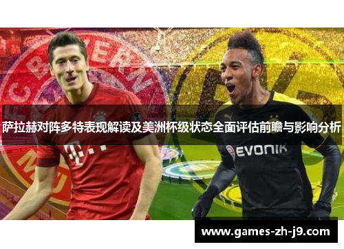 萨拉赫对阵多特表现解读及美洲杯级状态全面评估前瞻与影响分析 萨拉赫对阵多特表现解读及美洲杯级状态全面评估前瞻与影响分析