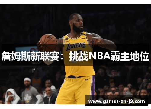 詹姆斯新联赛:挑战NBA霸主地位 詹姆斯新联赛:挑战NBA霸主地位