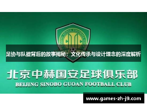 足协与队徽背后的故事揭秘：文化传承与设计理念的深度解析