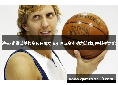 迪克·诺维茨基投资项目成功吸引国际资本助力篮球明星转型之路