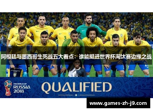 阿根廷与墨西哥生死战五大看点：谁能挺进世界杯淘汰赛边缘之战