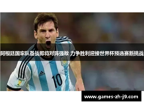阿根廷国家队备战即将对阵强敌 力争胜利迎接世界杯预选赛新挑战