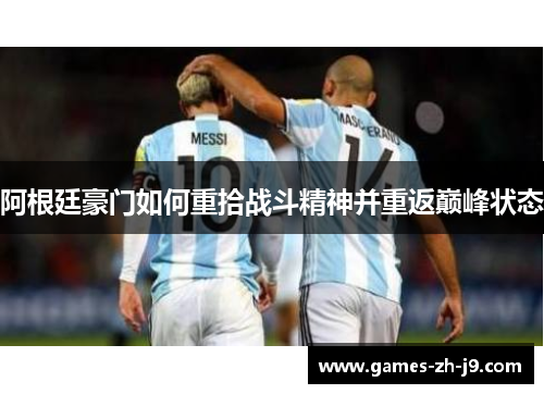 阿根廷豪门如何重拾战斗精神并重返巅峰状态