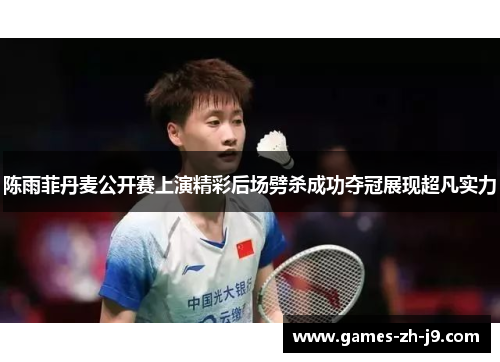 陈雨菲丹麦公开赛上演精彩后场劈杀成功夺冠展现超凡实力 陈雨菲丹麦公开赛上演精彩后场劈杀成功夺冠展现超凡实力