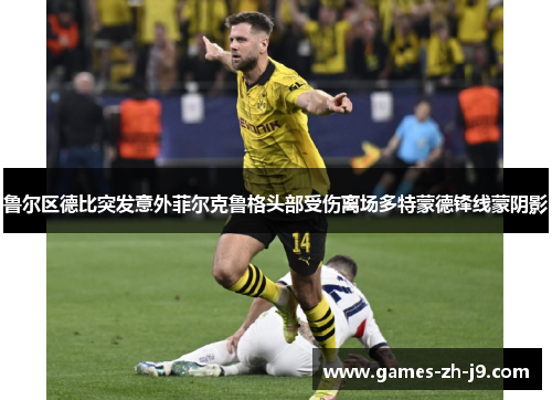 鲁尔区德比突发意外菲尔克鲁格头部受伤离场多特蒙德锋线蒙阴影 鲁尔区德比突发意外菲尔克鲁格头部受伤离场多特蒙德锋线蒙阴影
