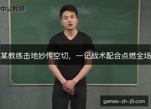 某教练击地妙传空切，一记战术配合点燃全场