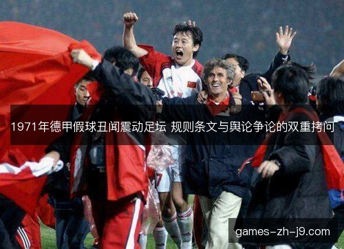 1971年德甲假球丑闻震动足坛 规则条文与舆论争论的双重拷问 1971年德甲假球丑闻震动足坛 规则条文与舆论争论的双重拷问